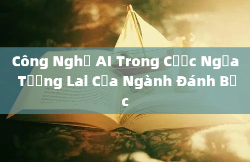 Công Nghệ AI Trong Cược Ngựa Tương Lai Của Ngành Đánh Bạc