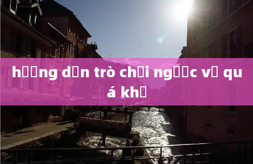 hướng dẫn trò chơi ngược về quá khứ