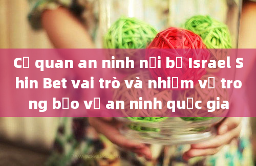 Cơ quan an ninh nội bộ Israel Shin Bet vai trò và nhiệm vụ trong bảo vệ an ninh quốc gia