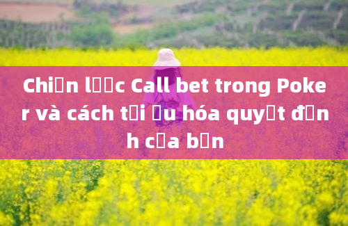 Chiến lược Call bet trong Poker và cách tối ưu hóa quyết định của bạn