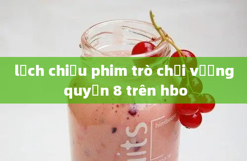 lịch chiếu phim trò chơi vương quyền 8 trên hbo