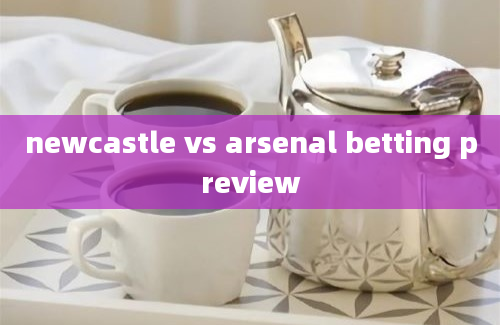 newcastle vs arsenal betting preview