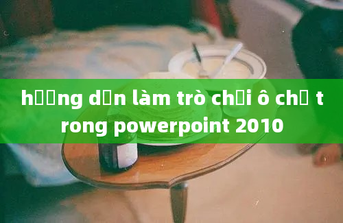 hướng dẫn làm trò chơi ô chữ trong powerpoint 2010