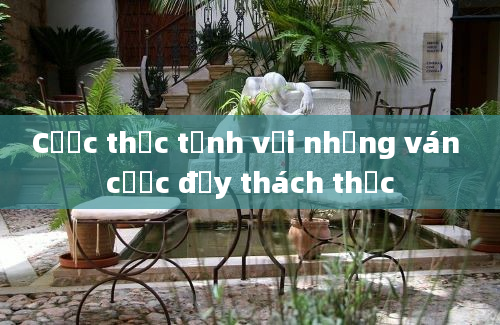 Cược thức tỉnh với những ván cược đầy thách thức