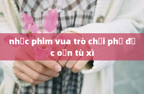 nhạc phim vua trò chơi phở đặc oẳn tù xì