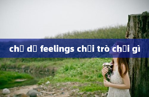 chủ dề feelings chơi trò chơi gì