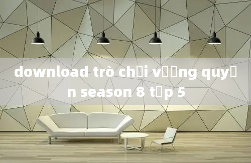 download trò chơi vương quyền season 8 tập 5