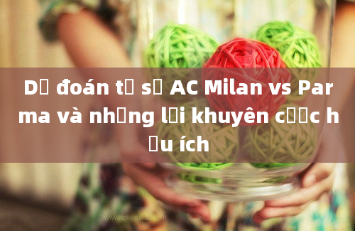 Dự đoán tỷ số AC Milan vs Parma và những lời khuyên cược hữu ích