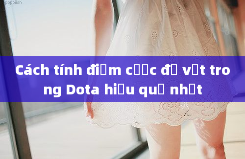 Cách tính điểm cược đồ vật trong Dota hiệu quả nhất