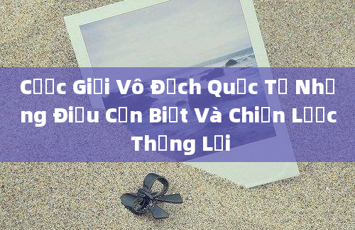 Cược Giải Vô Địch Quốc Tế Những Điều Cần Biết Và Chiến Lược Thắng Lợi