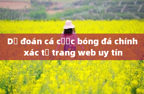 Dự đoán cá cược bóng đá chính xác từ trang web uy tín