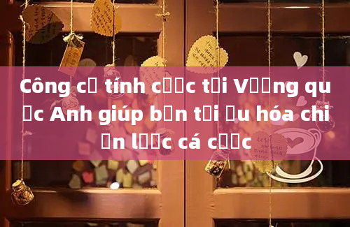 Công cụ tính cược tại Vương quốc Anh giúp bạn tối ưu hóa chiến lược cá cược