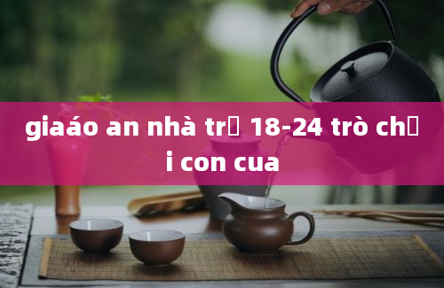 giaáo an nhà trẻ 18-24 trò chơi con cua