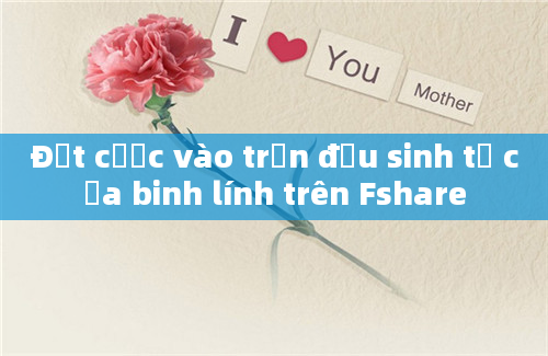 Đặt cược vào trận đấu sinh tử của binh lính trên Fshare