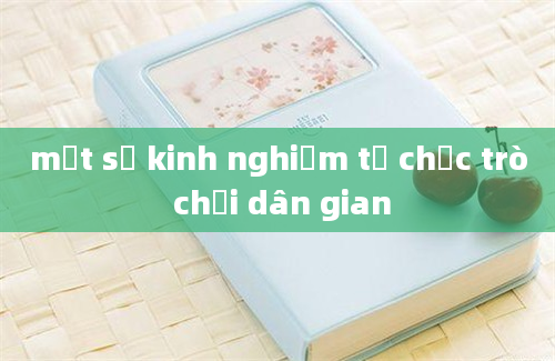 một số kinh nghiệm tổ chức trò chơi dân gian