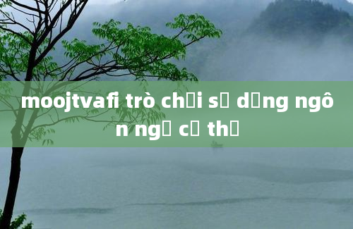 moojtvafi trò chơi sử dụng ngôn ngữ cơ thể