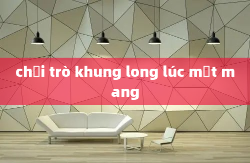 chơi trò khung long lúc mất mang