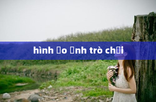 hình ảo ảnh trò chơi