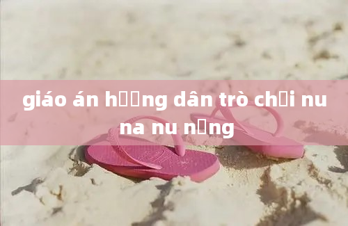 giáo án hướng dân trò chơi nu na nu nống