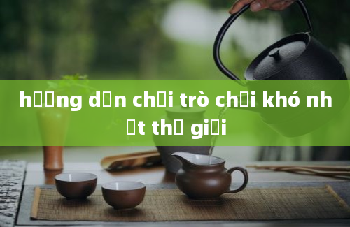 hướng dẫn chơi trò chơi khó nhất thế giới