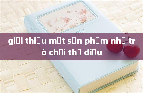 giới thiệu một sản phẩm như trò chơi thả diều