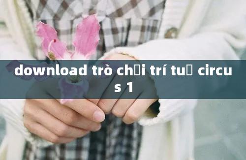 download trò chơi trí tuệ circus 1