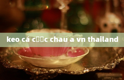 keo cá cược chau a vn thailand