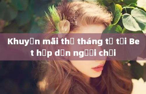 Khuyến mãi thẻ tháng tư tại Bet hấp dẫn người chơi