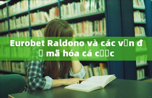 Eurobet Raldono và các vấn đề mã hóa cá cược