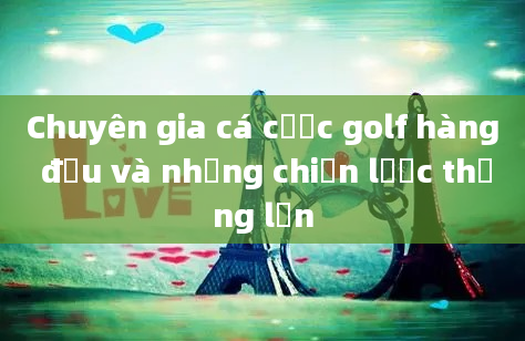 Chuyên gia cá cược golf hàng đầu và những chiến lược thắng lớn