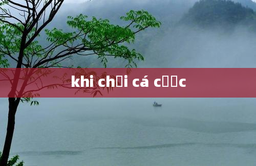 khi chơi cá cược