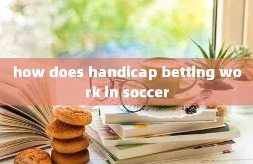 how does handicap betting work in soccer