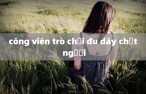 công viên trò chơi đu dây chết người