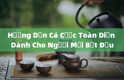 Hướng Dẫn Cá Cược Toàn Diện Dành Cho Người Mới Bắt Đầu