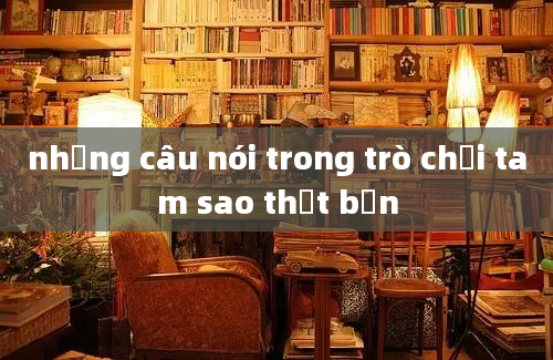 những câu nói trong trò chơi tam sao thất bản