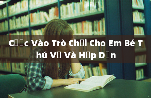 Cược Vào Trò Chơi Cho Em Bé Thú Vị Và Hấp Dẫn