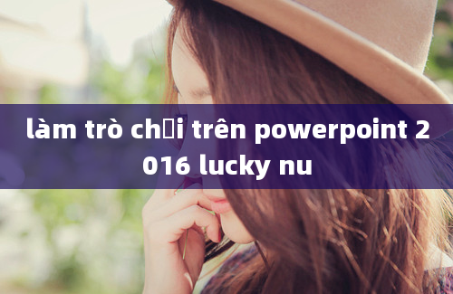 làm trò chơi trên powerpoint 2016 lucky nu