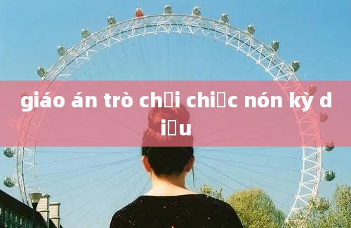 giáo án trò chơi chiếc nón kỳ diệu