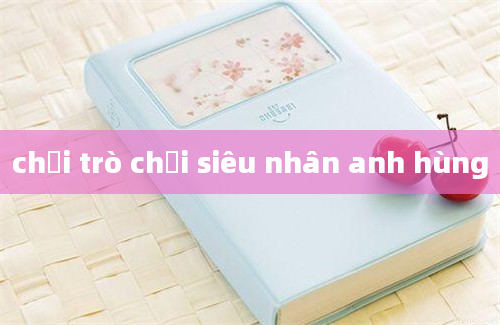 chơi trò chơi siêu nhân anh hùng