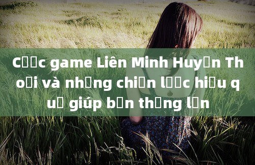 Cược game Liên Minh Huyền Thoại và những chiến lược hiệu quả giúp bạn thắng lớn