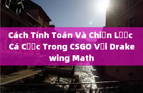 Cách Tính Toán Và Chiến Lược Cá Cược Trong CSGO Với Drakewing Math