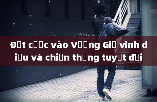 Đặt cược vào Vương Giả vinh diệu và chiến thắng tuyệt đối