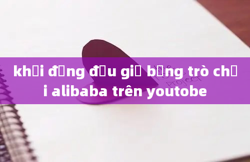 khởi động đầu giờ bằng trò chơi alibaba trên youtobe