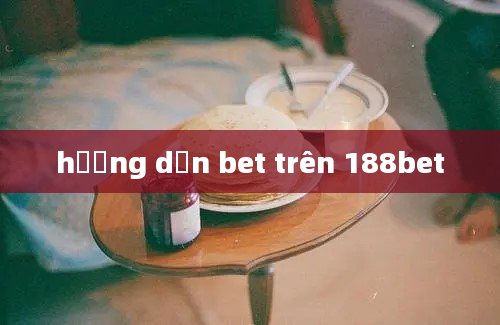 hướng dẫn bet trên 188bet