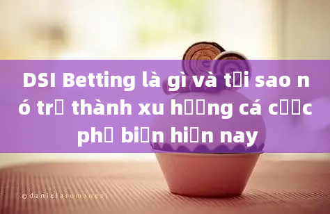 DSI Betting là gì và tại sao nó trở thành xu hướng cá cược phổ biến hiện nay