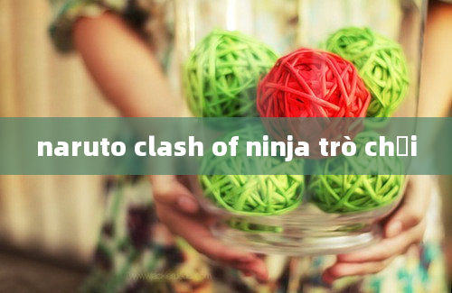 naruto clash of ninja trò chơi