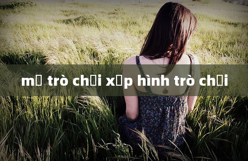 mở trò chơi xếp hình trò chơi