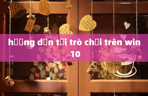 hướng dẫn tải trò chơi trên win 10