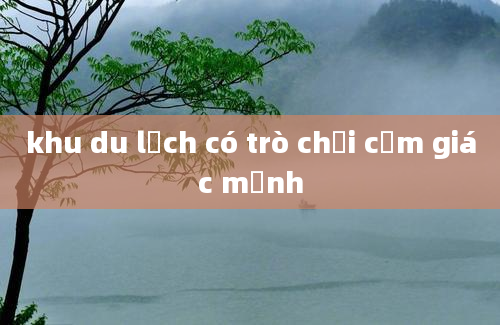 khu du lịch có trò chơi cảm giác mạnh