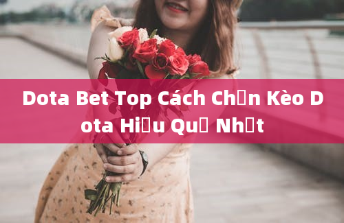 Dota Bet Top Cách Chọn Kèo Dota Hiệu Quả Nhất